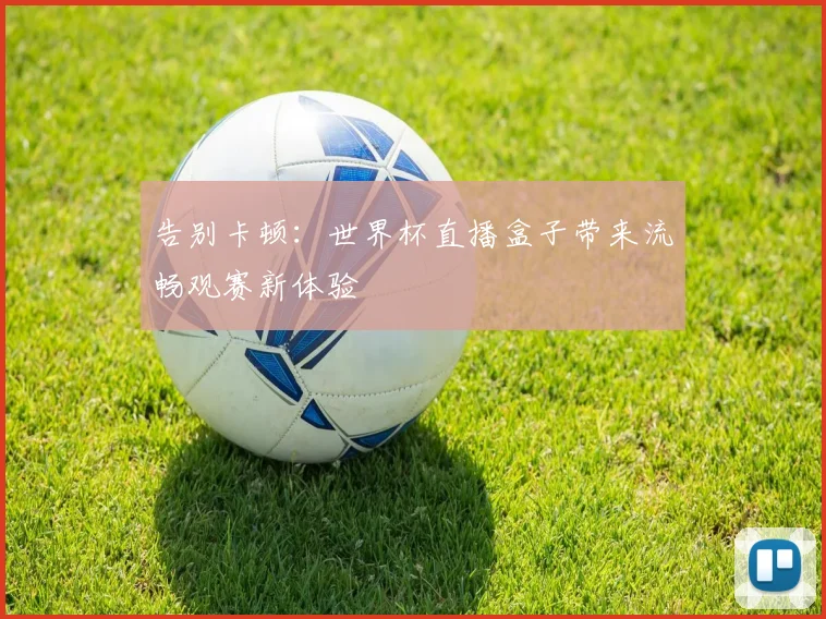 告别卡顿：世界杯直播盒子带来流畅观赛新体验