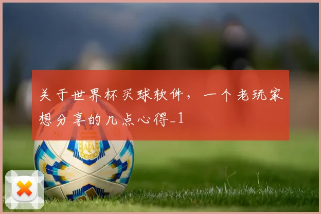 关于世界杯买球软件，一个老玩家想分享的几点心得_1