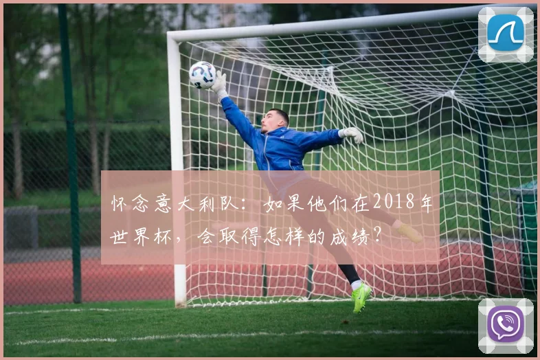 怀念意大利队：如果他们在2018年世界杯，会取得怎样的成绩？