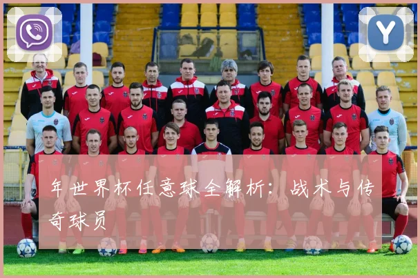 年世界杯任意球全解析：战术与传奇球员