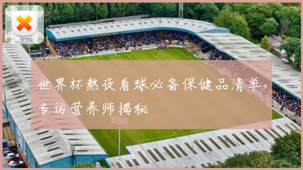 世界杯熬夜看球必备保健品清单，专访营养师揭秘