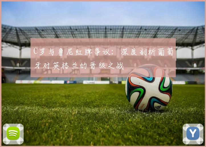 C罗与鲁尼红牌争议：深度剖析葡萄牙对英格兰的晋级之战