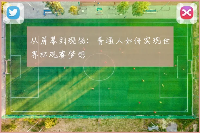 从屏幕到现场：普通人如何实现世界杯观赛梦想