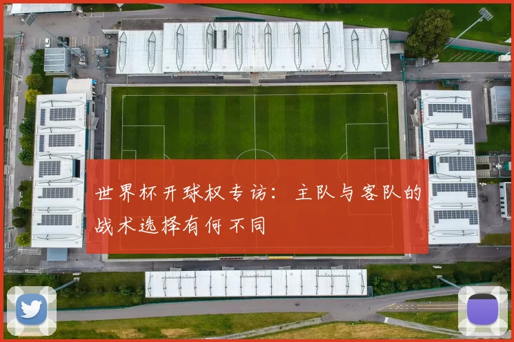 世界杯开球权专访：主队与客队的战术选择有何不同