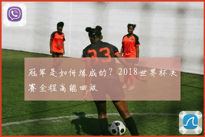 冠军是如何炼成的？2018世界杯决赛全程高能回放