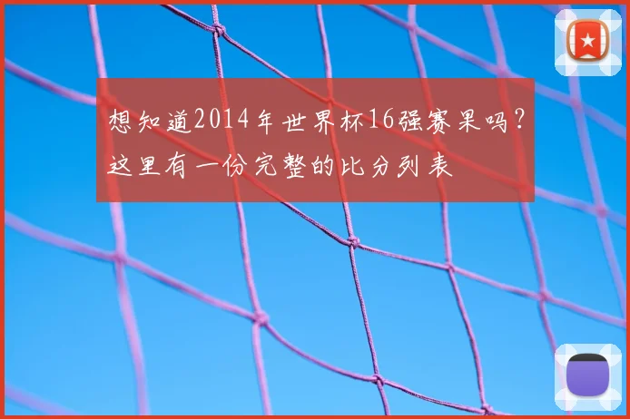想知道2014年世界杯16强赛果吗?这里有一份完整的比分列表