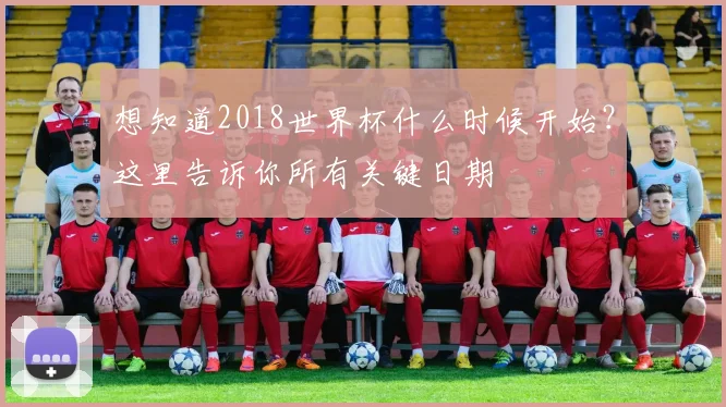 想知道2018世界杯什么时候开始?这里告诉你所有关键日期