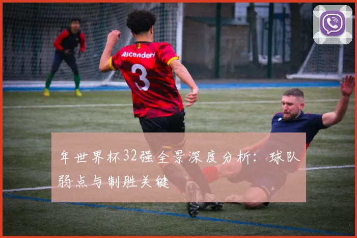 年世界杯32强全景深度分析：球队弱点与制胜关键