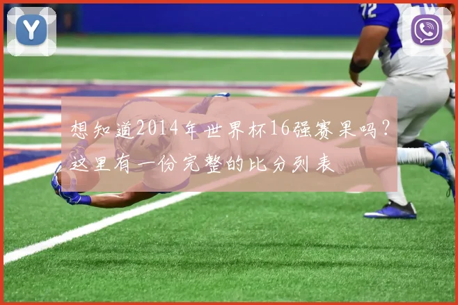 想知道2014年世界杯16强赛果吗?这里有一份完整的比分列表
